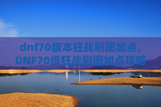 dnf70版本狂战刷图加点，DNF70级狂战刷图加点攻略