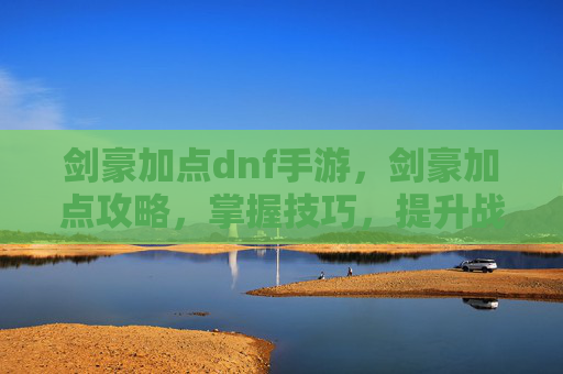 剑豪加点dnf手游，剑豪加点攻略，掌握技巧，提升战力
