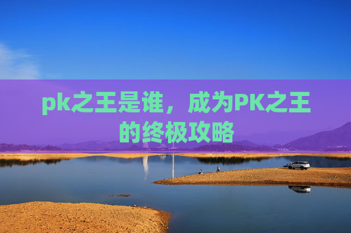 pk之王是谁，成为PK之王的终极攻略