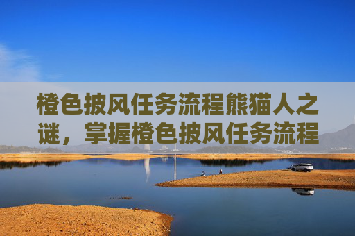 橙色披风任务流程熊猫人之谜，掌握橙色披风任务流程，提升你的冒险之旅！