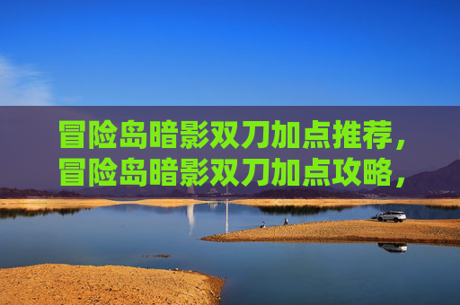 冒险岛暗影双刀加点推荐，冒险岛暗影双刀加点攻略，掌握核心技能，提升战斗效率