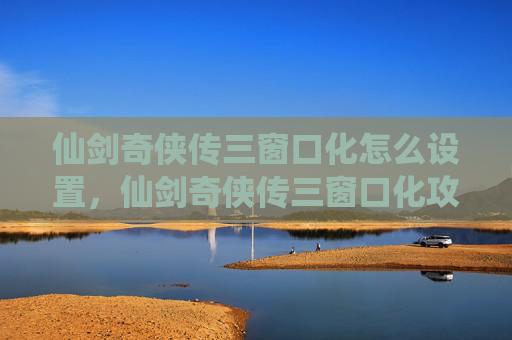 仙剑奇侠传三窗口化怎么设置，仙剑奇侠传三窗口化攻略，如何将经典游戏移植到现代电脑