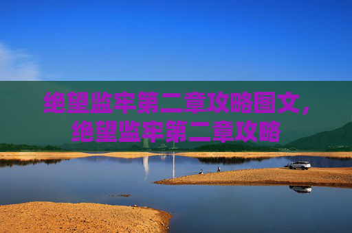 绝望监牢第二章攻略图文，绝望监牢第二章攻略
