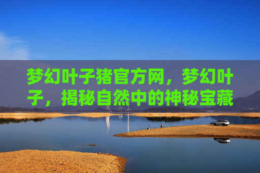梦幻叶子猪官方网，梦幻叶子，揭秘自然中的神秘宝藏