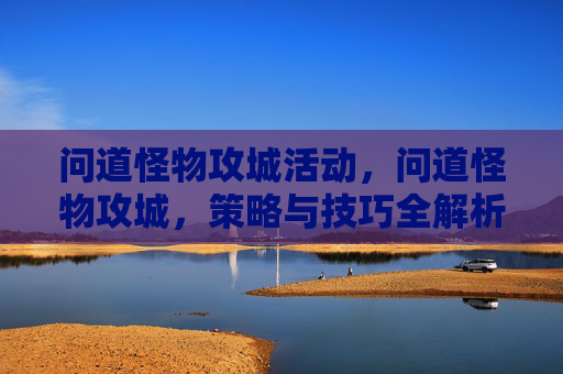 问道怪物攻城活动，问道怪物攻城，策略与技巧全解析