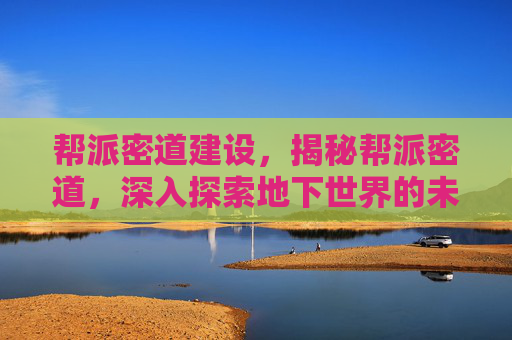 帮派密道建设，揭秘帮派密道，深入探索地下世界的未知秘密