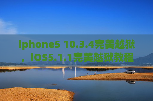 iphone5 10.3.4完美越狱，iOS5.1.1完美越狱教程