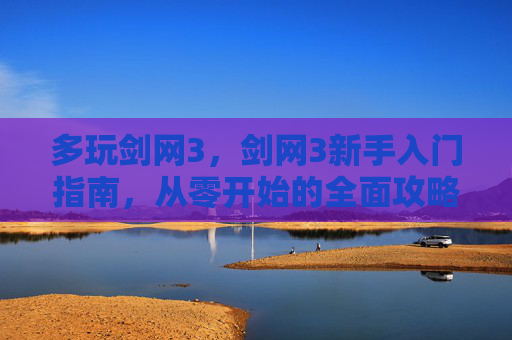 多玩剑网3，剑网3新手入门指南，从零开始的全面攻略