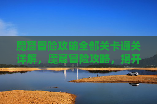魔窟冒险攻略全部关卡通关详解，魔窟冒险攻略，揭开神秘面纱