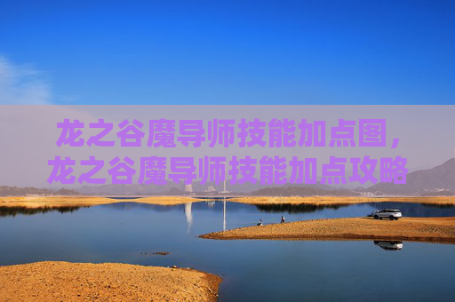 龙之谷魔导师技能加点图,龙之谷魔导师技能加点攻略 龙之谷魔导师技能加点图,龙之谷魔导师技能加点攻略