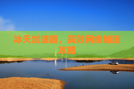 冰天加速器，高效网络加速攻略
