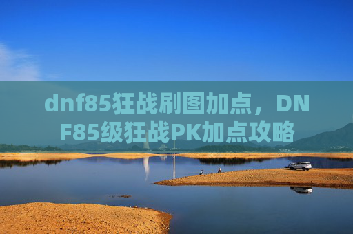 dnf85狂战刷图加点，DNF85级狂战PK加点攻略