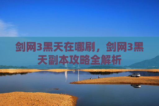 剑网3黑天在哪刷，剑网3黑天副本攻略全解析