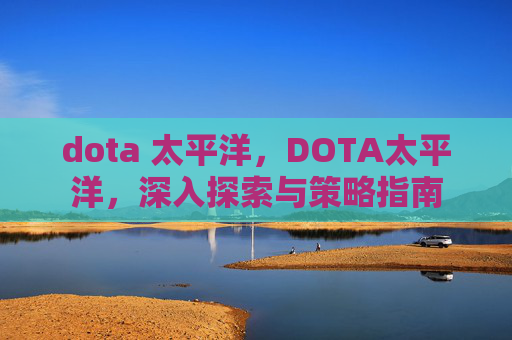 dota 太平洋，DOTA太平洋，深入探索与策略指南