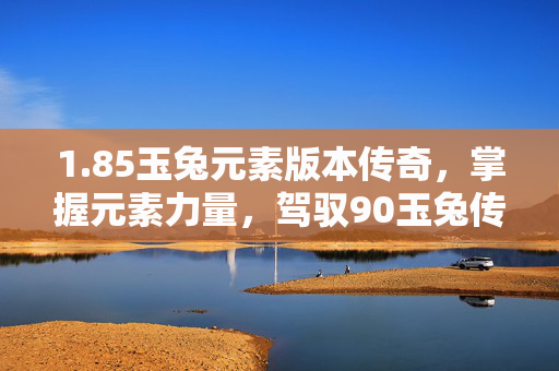 1.85玉兔元素版本传奇，掌握元素力量，驾驭90玉兔传奇
