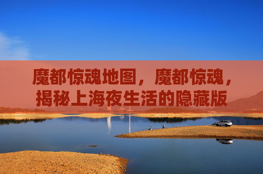魔都惊魂地图，魔都惊魂，揭秘上海夜生活的隐藏版