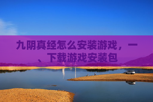 九阴真经怎么安装游戏，一、下载游戏安装包