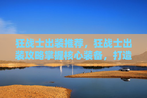 狂战士出装推荐，狂战士出装攻略掌握核心装备，打造最强战斗阵容！