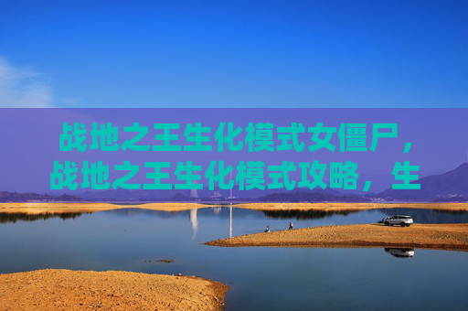 战地之王生化模式女僵尸，战地之王生化模式攻略，生存之道