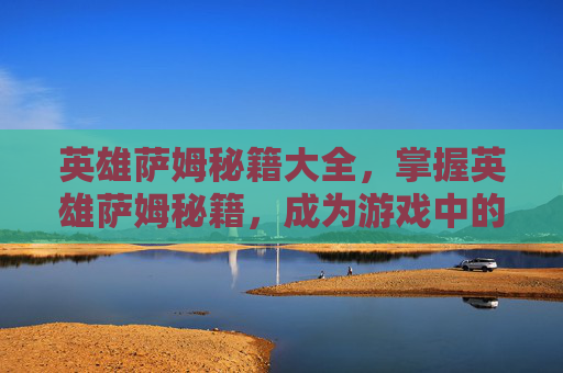 英雄萨姆秘籍大全，掌握英雄萨姆秘籍，成为游戏中的终极战士