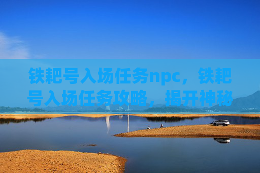 铁耙号入场任务npc，铁耙号入场任务攻略，揭开神秘海域的序幕