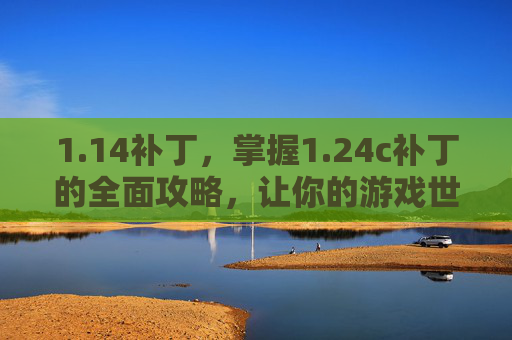 1.14补丁,掌握1.24c补丁的全面攻略,让你的游戏世界更加精彩! 1.14补丁,掌握1.24c补丁的全面攻略,让你的游戏世界更加精彩!