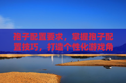 孢子配置要求，掌握孢子配置技巧，打造个性化游戏角色