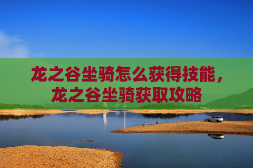 龙之谷坐骑怎么获得技能，龙之谷坐骑获取攻略