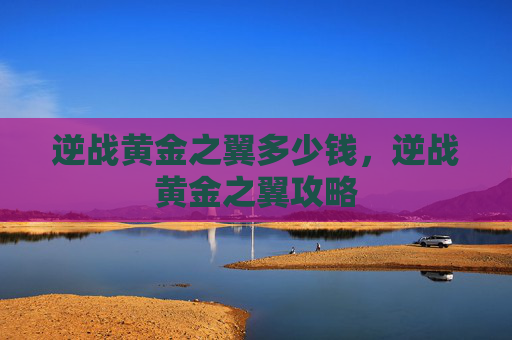 逆战黄金之翼多少钱，逆战黄金之翼攻略