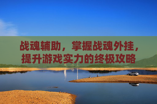 战魂辅助，掌握战魂外挂，提升游戏实力的终极攻略