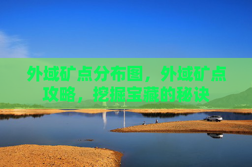外域矿点分布图，外域矿点攻略，挖掘宝藏的秘诀
