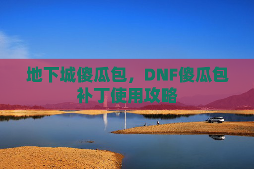 地下城傻瓜包，DNF傻瓜包补丁使用攻略