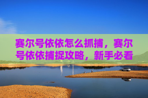 赛尔号依依怎么抓捕，赛尔号依依捕捉攻略，新手必看！