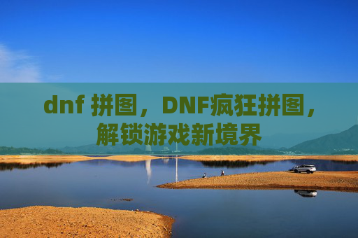 dnf 拼图，DNF疯狂拼图，解锁游戏新境界