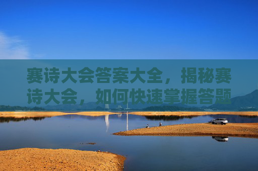 赛诗大会答案大全，揭秘赛诗大会，如何快速掌握答题技巧，赢得比赛？