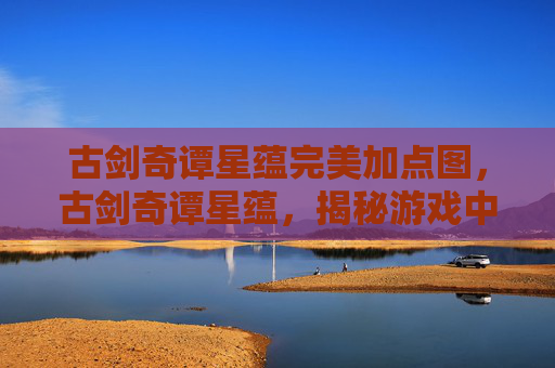 古剑奇谭星蕴完美加点图，古剑奇谭星蕴，揭秘游戏中隐藏的宝藏与策略