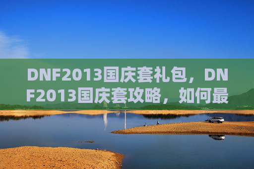 DNF2013国庆套礼包，DNF2013国庆套攻略，如何最大化利用国庆套装备