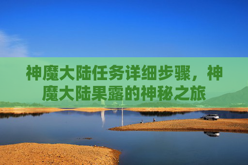 神魔大陆任务详细步骤，神魔大陆果露的神秘之旅