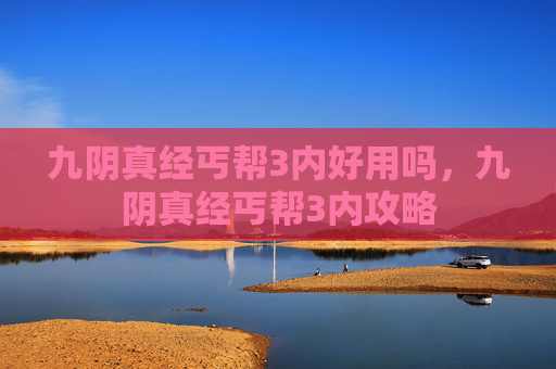 九阴真经丐帮3内好用吗，九阴真经丐帮3内攻略