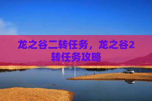 龙之谷二转任务，龙之谷2转任务攻略