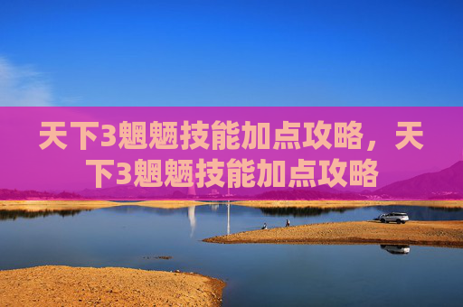 天下3魍魉技能加点攻略，天下3魍魉技能加点攻略