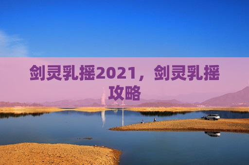 剑灵乳摇2021，剑灵乳摇攻略