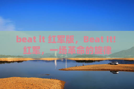 beat it 红军版，Beat It! 红军，一场革命的旋律