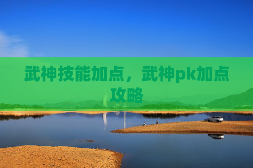 武神技能加点，武神pk加点攻略