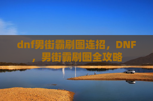 dnf男街霸刷图连招，DNF，男街霸刷图全攻略