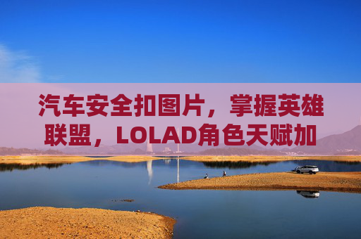 汽车安全扣图片，掌握英雄联盟，LOLAD角色天赋加点攻略