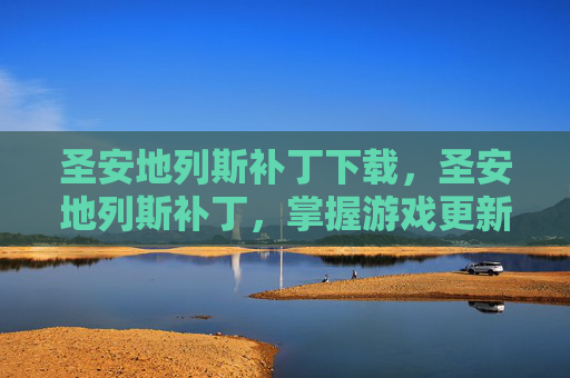 圣安地列斯补丁下载，圣安地列斯补丁，掌握游戏更新，提升游戏体验