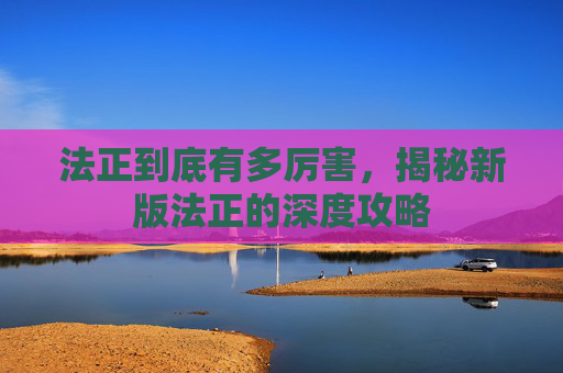法正到底有多厉害，揭秘新版法正的深度攻略