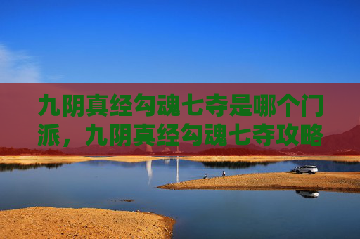 九阴真经勾魂七夺是哪个门派，九阴真经勾魂七夺攻略