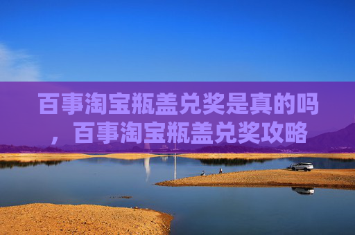 百事淘宝瓶盖兑奖是真的吗，百事淘宝瓶盖兑奖攻略
